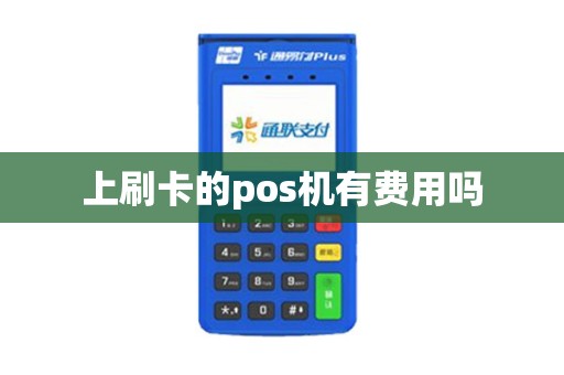 上刷卡的pos机有费用吗 上刷卡的pos机有费用吗