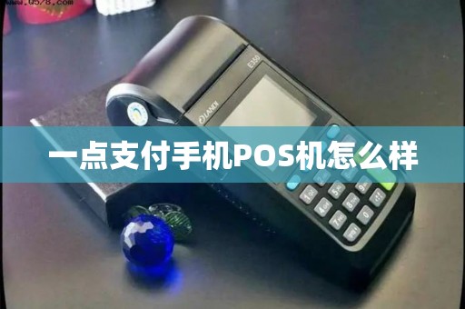 一点支付手机POS机怎么样 一点支付手机POS机怎么样