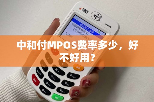 中和付MPOS费率多少,好不好用? 中和付MPOS费率多少,好不好用?