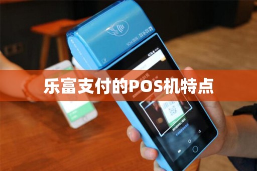 乐富支付的POS机特点 乐富支付的POS机特点