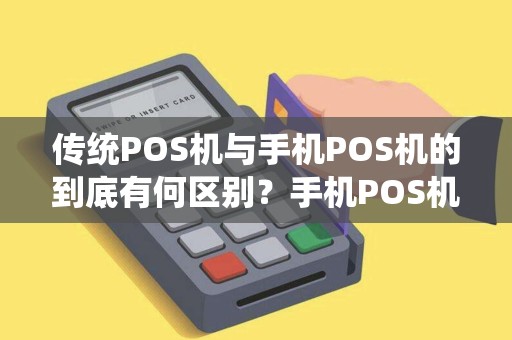 传统POS机与手机POS机的到底有何区别？手机POS机安全吗
