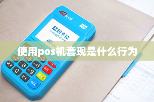 使用pos机套现是什么行为 使用pos机套现是什么行为