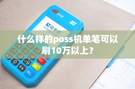 什么样的poss机单笔可以刷10万以上? 什么样的poss机单笔可以刷10万以上?