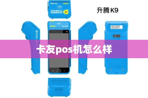 卡友pos机怎么样 卡友pos机怎么样