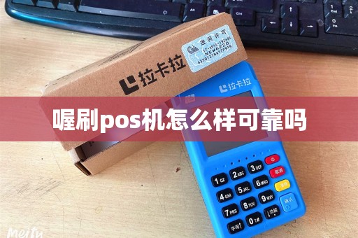 喔刷pos机怎么样可靠吗 喔刷pos机怎么样可靠吗