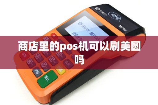 商店里的pos机可以刷美圆吗 商店里的pos机可以刷美圆吗