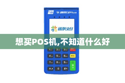 想买POS机,不知道什么好 想买POS机,不知道什么好