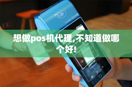 想做pos机代理,不知道做哪个好!