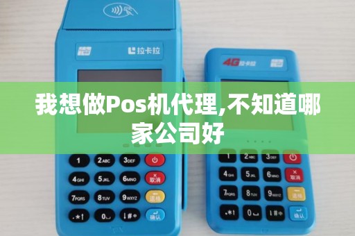 我想做Pos机代理,不知道哪家公司好 我想做Pos机代理,不知道哪家公司好