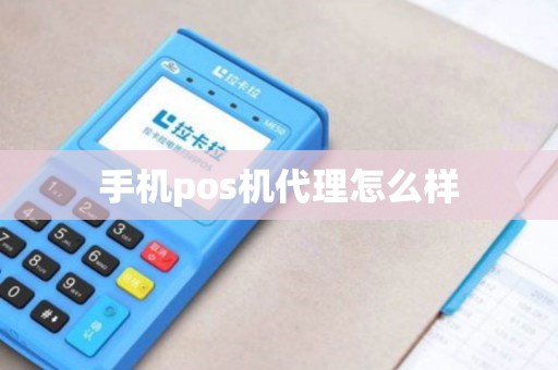 手机pos机代理怎么样 手机pos机代理怎么样