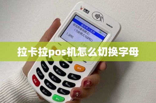 拉卡拉pos机怎么切换字母 拉卡拉pos机怎么切换字母