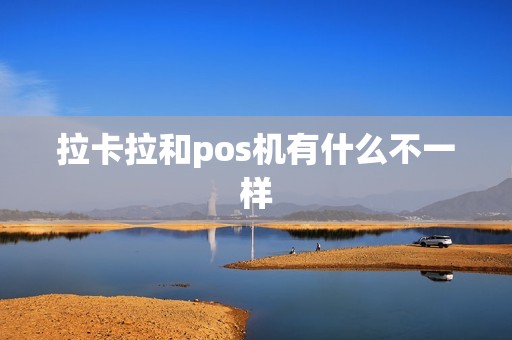 拉卡拉和pos机有什么不一样 拉卡拉和pos机有什么不一样
