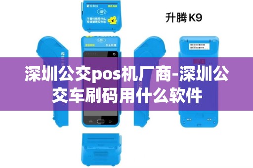 深圳公交pos机厂商-深圳公交车刷码用什么软件 深圳公交pos机厂商-深圳公交车刷码用什么软件