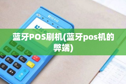 蓝牙POS刷机(蓝牙pos机的弊端)