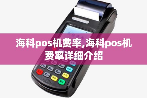 海科pos机费率,海科pos机费率详细介绍 海科pos机费率,海科pos机费率详细介绍