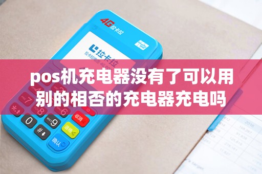 pos机充电器没有了可以用别的相否的充电器充电吗 pos机充电器没有了可以用别的相否的充电器充电吗