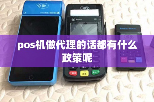 pos机做代理的话都有什么政策呢 pos机做代理的话都有什么政策呢