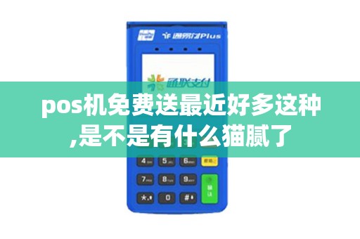pos机免费送最近好多这种,是不是有什么猫腻了 pos机免费送最近好多这种,是不是有什么猫腻了