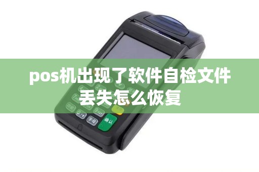 pos机出现了软件自检文件丢失怎么恢复 pos机出现了软件自检文件丢失怎么恢复
