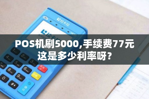 POS机刷5000,手续费77元这是多少利率呀？