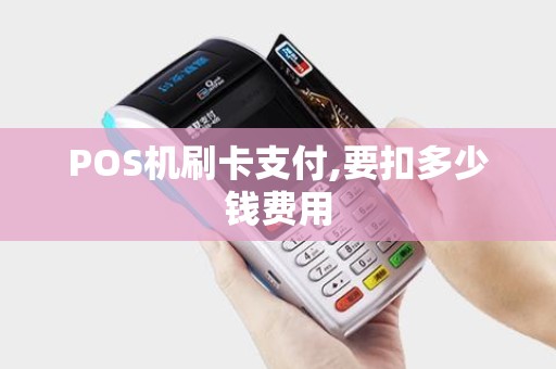 POS机刷卡支付,要扣多少钱费用 POS机刷卡支付,要扣多少钱费用