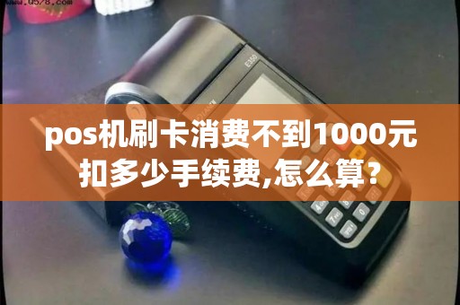pos机刷卡消费不到1000元扣多少手续费,怎么算？
