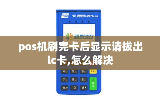 pos机刷完卡后显示请拔出lc卡,怎么解决