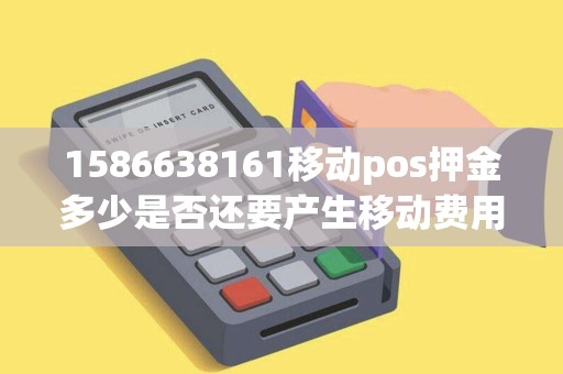 1586638161移动pos押金多少是否还要产生移动费用 1586638161移动pos押金多少是否还要产生移动费用