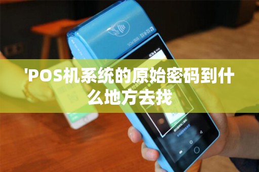 'POS机系统的原始密码到什么地方去找 'POS机系统的原始密码到什么地方去找