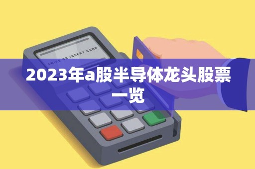 2023年a股半导体龙头股票一览 2023年a股半导体龙头股票一览