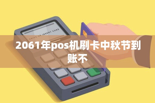 2061年pos机刷卡中秋节到账不 2061年pos机刷卡中秋节到账不