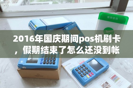 2016年国庆期间pos机刷卡,假期结束了怎么还没到帐? 2016年国庆期间pos机刷卡,假期结束了怎么还没到帐?