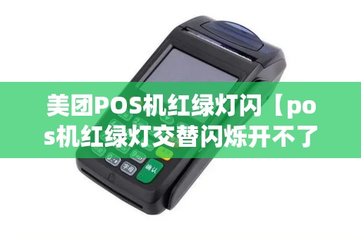 美团POS机红绿灯闪【pos机红绿灯交替闪烁开不了机】