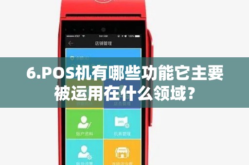6.POS机有哪些功能它主要被运用在什么领域? 6.POS机有哪些功能它主要被运用在什么领域?