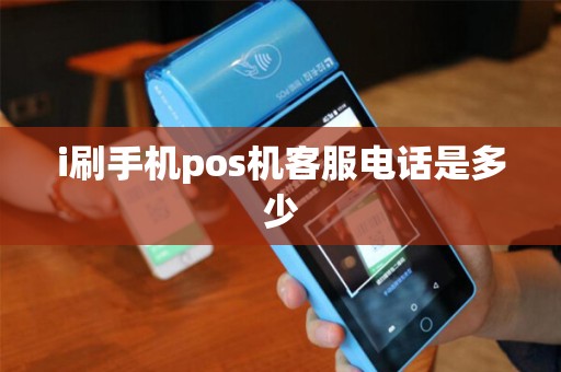 i刷手机pos机客服电话是多少 i刷手机pos机客服电话是多少