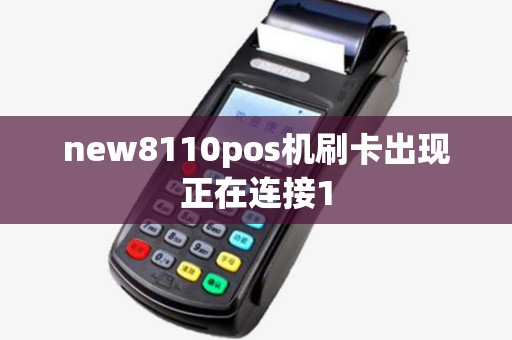 new8110pos机刷卡出现正在连接1