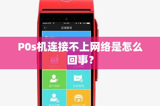 P0s机连接不上网络是怎么回事? P0s机连接不上网络是怎么回事?