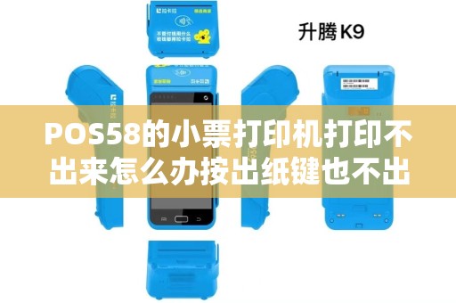 POS58的小票打印机打印不出来怎么办按出纸键也不出纸 POS58的小票打印机打印不出来怎么办按出纸键也不出纸