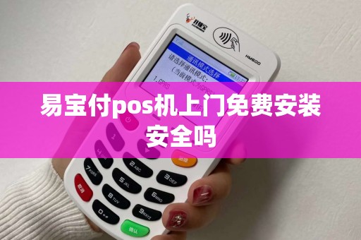 易宝付pos机上门免费安装安全吗 易宝付pos机上门免费安装安全吗