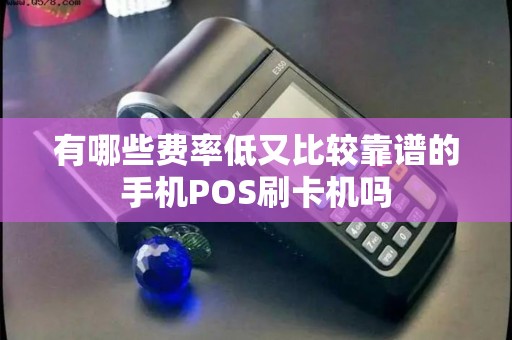 有哪些费率低又比较靠谱的手机POS刷卡机吗 有哪些费率低又比较靠谱的手机POS刷卡机吗