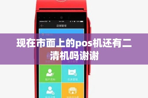 现在市面上的pos机还有二清机吗谢谢 现在市面上的pos机还有二清机吗谢谢