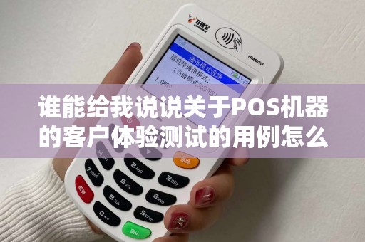 谁能给我说说关于POS机器的客户体验测试的用例怎么写!谢谢啊! 谁能给我说说关于POS机器的客户体验测试的用例怎么写!谢谢啊!