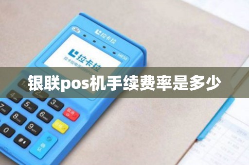 银联pos机手续费率是多少 银联pos机手续费率是多少