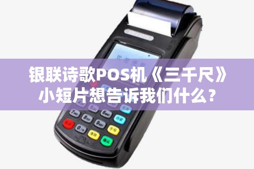 银联诗歌POS机《三千尺》小短片想告诉我们什么? 银联诗歌POS机《三千尺》小短片想告诉我们什么?