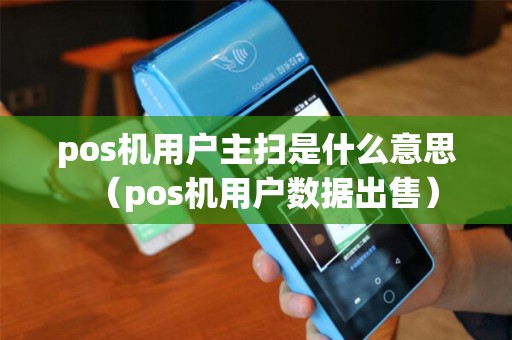 pos机用户主扫是什么意思(pos机用户数据出售) pos机用户主扫是什么意思(pos机用户数据出售)