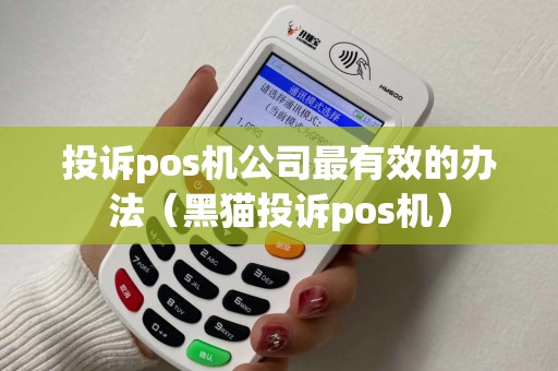 投诉pos机公司最有效的办法(黑猫投诉pos机) 投诉pos机公司最有效的办法(黑猫投诉pos机)