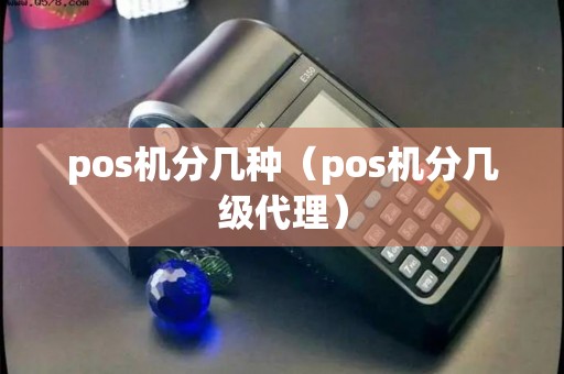 pos机分几种（pos机分几级代理）
