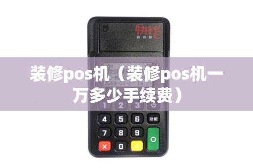 装修pos机(装修pos机一万多少手续费) 装修pos机(装修pos机一万多少手续费)