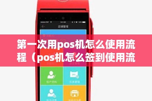 第一次用pos机怎么使用流程(pos机怎么签到使用流程) 第一次用pos机怎么使用流程(pos机怎么签到使用流程)
