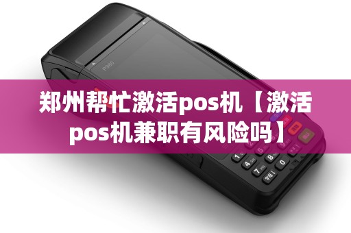郑州帮忙激活pos机【激活pos机兼职有风险吗】 郑州帮忙激活pos机【激活pos机兼职有风险吗】